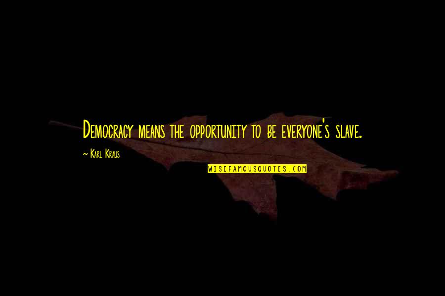 Karl's Quotes By Karl Kraus: Democracy means the opportunity to be everyone's slave.