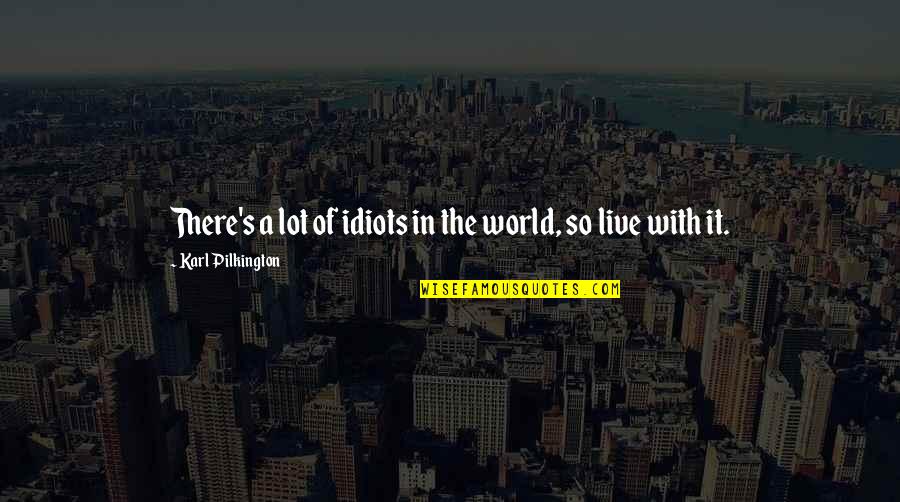 Karl's Quotes By Karl Pilkington: There's a lot of idiots in the world,