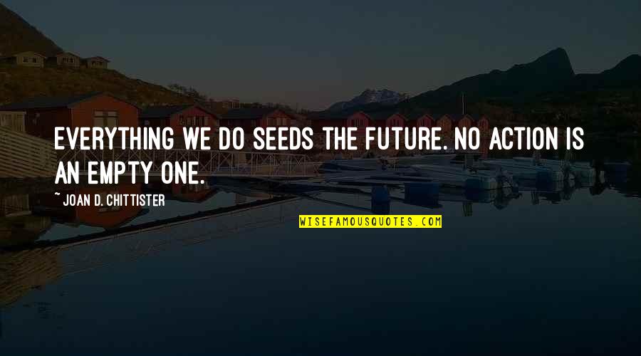 Karlsson Quotes By Joan D. Chittister: Everything we do seeds the future. No action