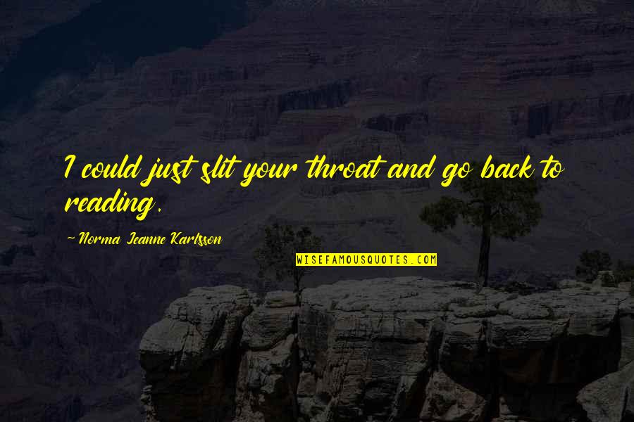 Karlsson Quotes By Norma Jeanne Karlsson: I could just slit your throat and go