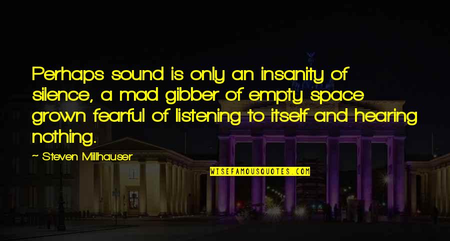 Karlstedt Landscape Quotes By Steven Millhauser: Perhaps sound is only an insanity of silence,