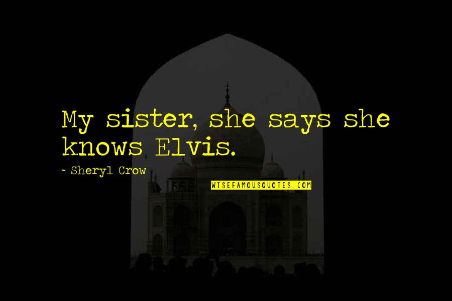 Karlton Cafe Quotes By Sheryl Crow: My sister, she says she knows Elvis. Karlton Cafe Quotes By Sheryl Crow: My sister, she says she knows Elvis.