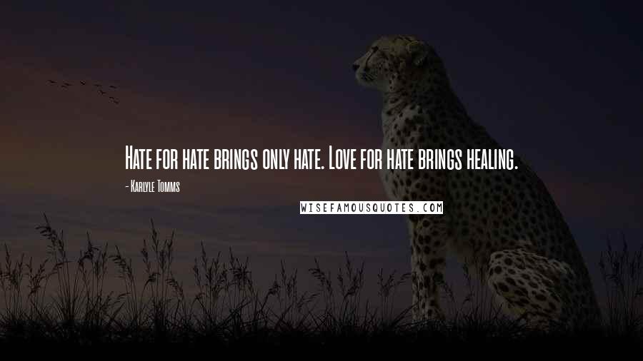 Karlyle Tomms quotes: Hate for hate brings only hate. Love for hate brings healing.