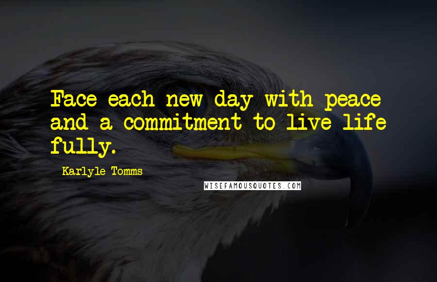 Karlyle Tomms quotes: Face each new day with peace and a commitment to live life fully.