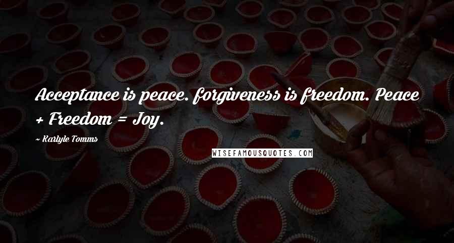 Karlyle Tomms quotes: Acceptance is peace. forgiveness is freedom. Peace + Freedom = Joy.