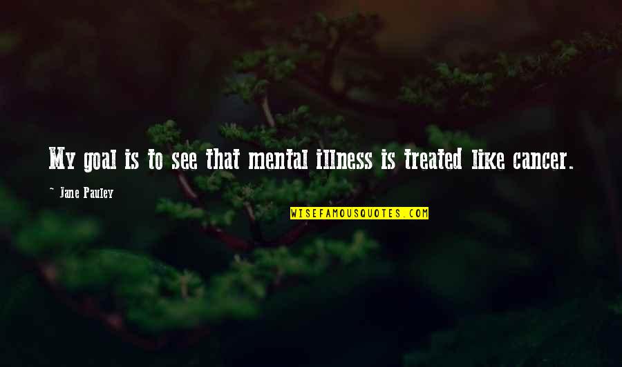 Karma And God Quotes By Jane Pauley: My goal is to see that mental illness