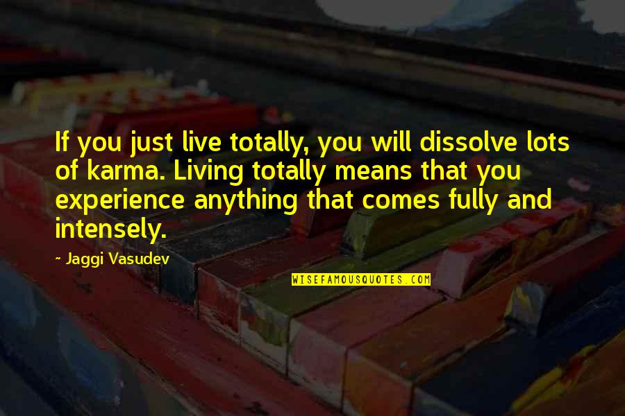 Karma And Quotes By Jaggi Vasudev: If you just live totally, you will dissolve