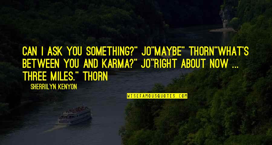 Karma And Quotes By Sherrilyn Kenyon: Can I ask you something?" Jo"Maybe" Thorn"What's between