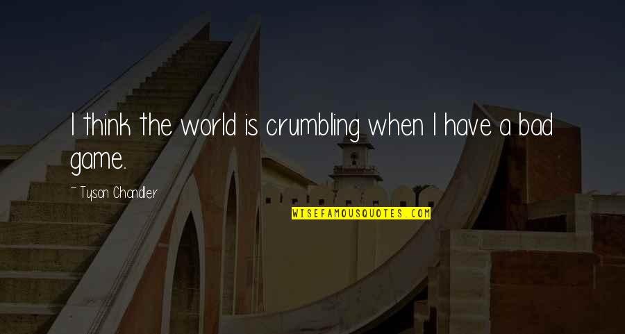 Karma Chameleon Quotes By Tyson Chandler: I think the world is crumbling when I
