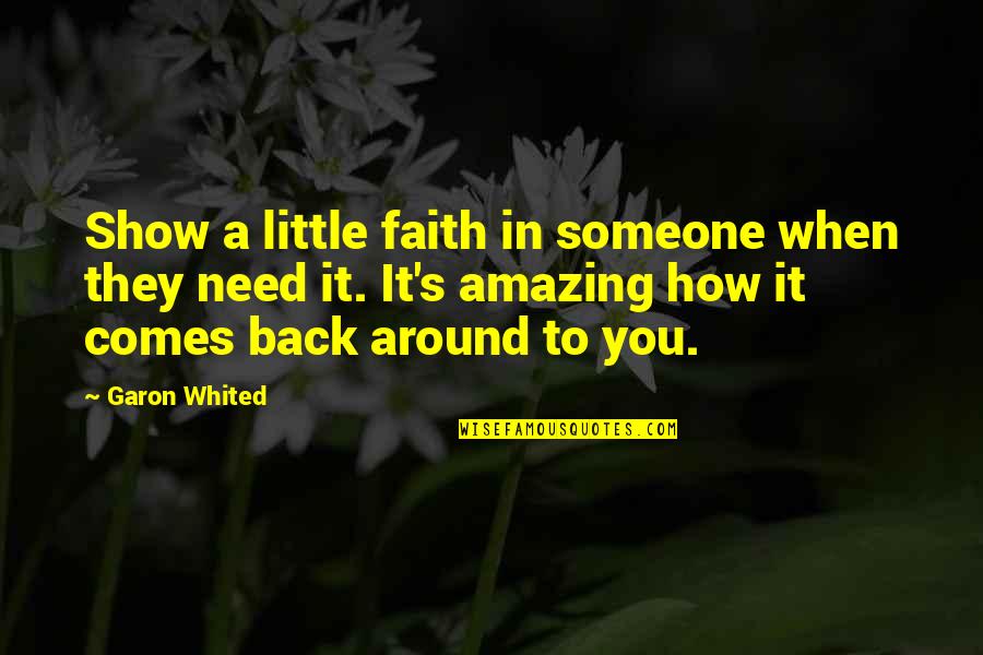 Karma Comes Back Around Quotes By Garon Whited: Show a little faith in someone when they Karma Comes Back Around Quotes By Garon Whited: Show a little faith in someone when they