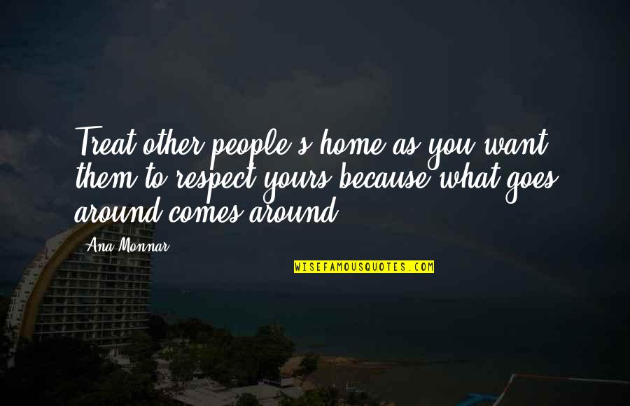 Karma Goes Around Comes Around Quotes By Ana Monnar: Treat other people's home as you want them