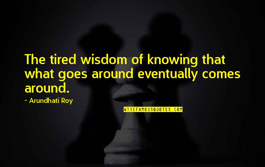 Karma Goes Around Comes Around Quotes By Arundhati Roy: The tired wisdom of knowing that what goes