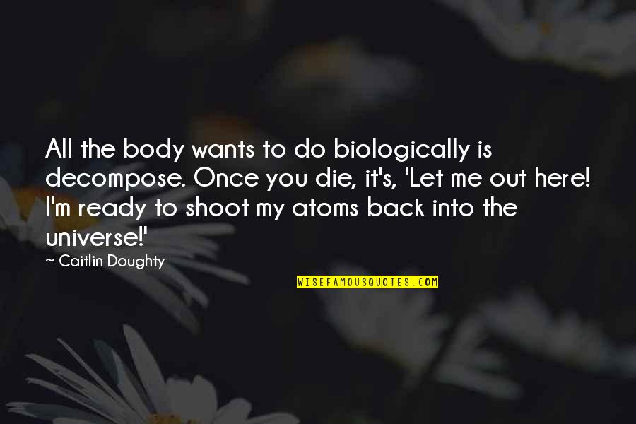Karma Got Me Back Quotes By Caitlin Doughty: All the body wants to do biologically is Karma Got Me Back Quotes By Caitlin Doughty: All the body wants to do biologically is
