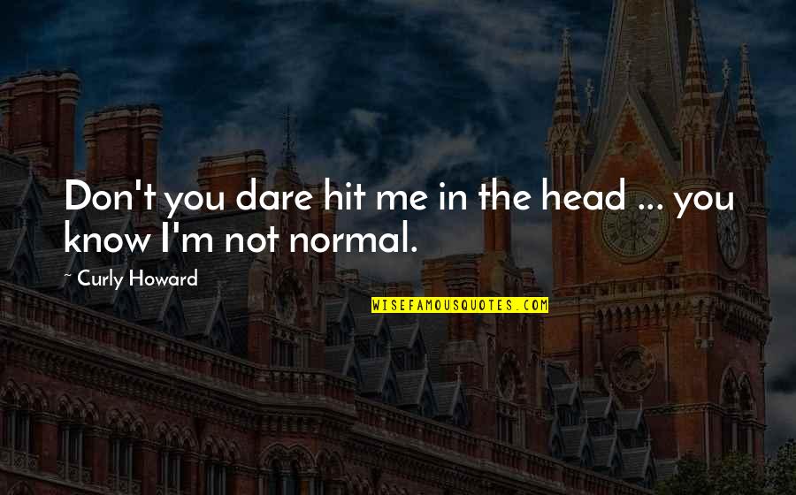 Karma Got Me Quotes By Curly Howard: Don't you dare hit me in the head