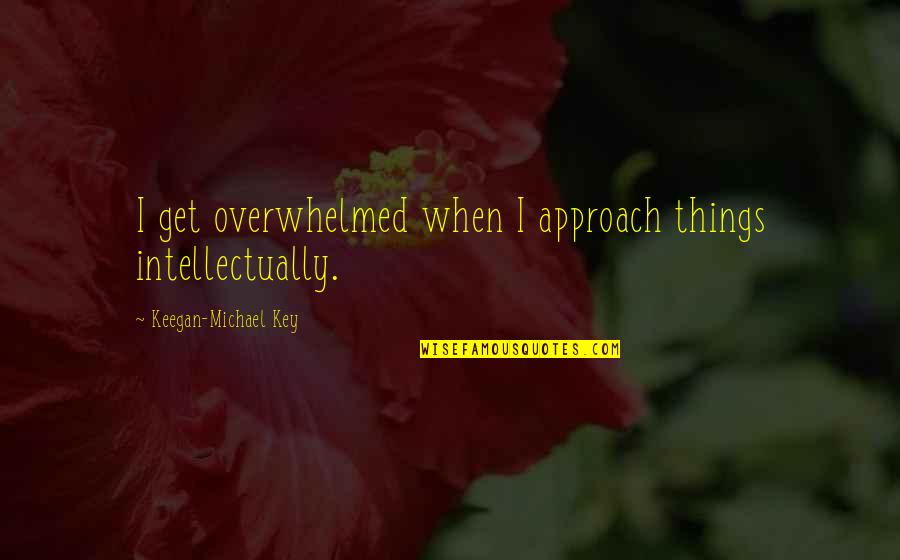 Karma Hits Back Harder Quotes By Keegan-Michael Key: I get overwhelmed when I approach things intellectually. Karma Hits Back Harder Quotes By Keegan-Michael Key: I get overwhelmed when I approach things intellectually.