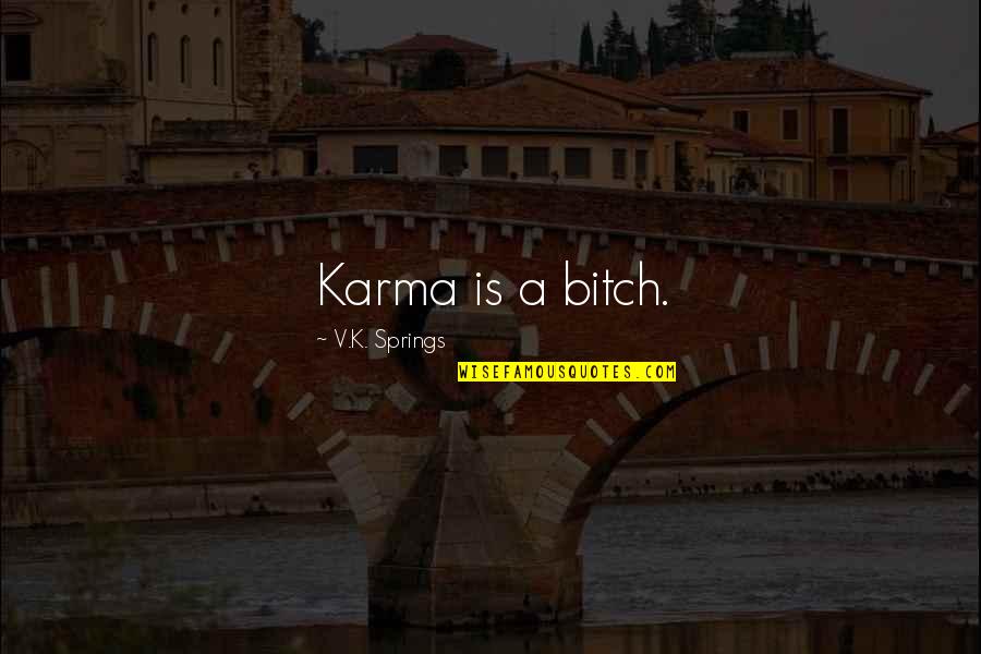 Karma Is A Bitch Quotes By V.K. Springs: Karma is a bitch. Karma Is A Bitch Quotes By V.K. Springs: Karma is a bitch.