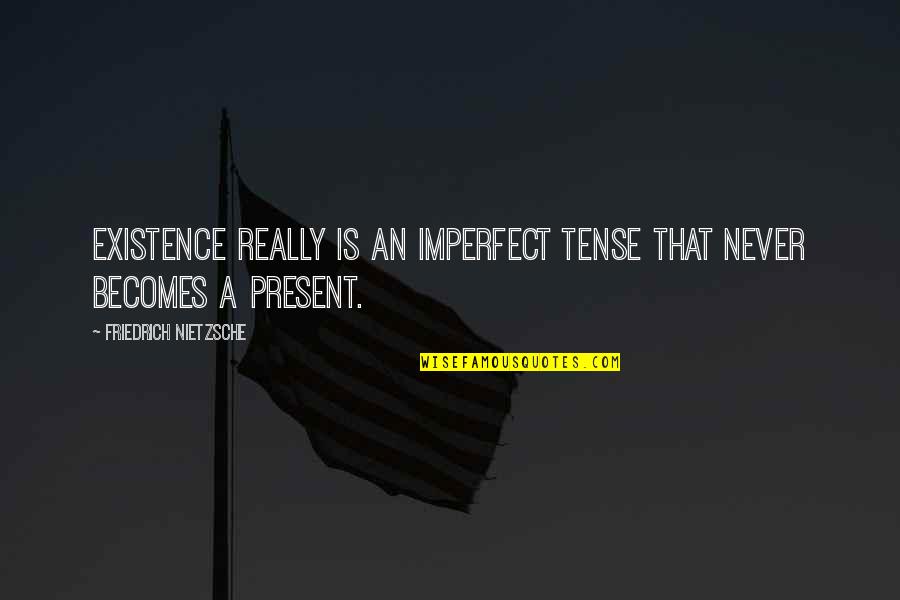 Karma Is Coming Quotes By Friedrich Nietzsche: Existence really is an imperfect tense that never Karma Is Coming Quotes By Friedrich Nietzsche: Existence really is an imperfect tense that never