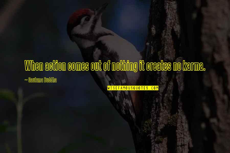 Karma Is Nothing Quotes By Gautama Buddha: When action comes out of nothing it creates Karma Is Nothing Quotes By Gautama Buddha: When action comes out of nothing it creates