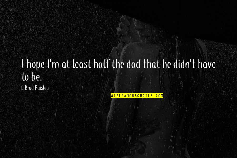 Karma Lies Quotes By Brad Paisley: I hope I'm at least half the dad Karma Lies Quotes By Brad Paisley: I hope I'm at least half the dad