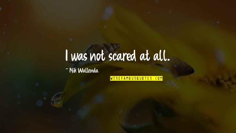 Karma Lies Quotes By Nik Wallenda: I was not scared at all.