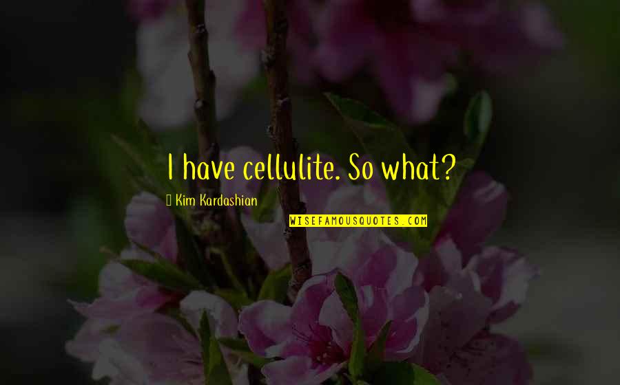 Karma Search Quotes Quotes By Kim Kardashian: I have cellulite. So what?