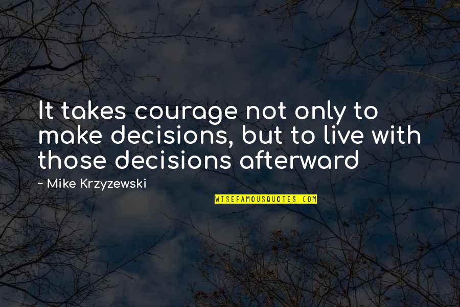 Karma Will Bite You Quotes By Mike Krzyzewski: It takes courage not only to make decisions,