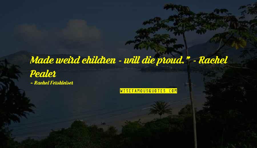 Karma Will Prevail Quotes By Rachel Fershleiser: Made weird children - will die proud." - Karma Will Prevail Quotes By Rachel Fershleiser: Made weird children - will die proud." -