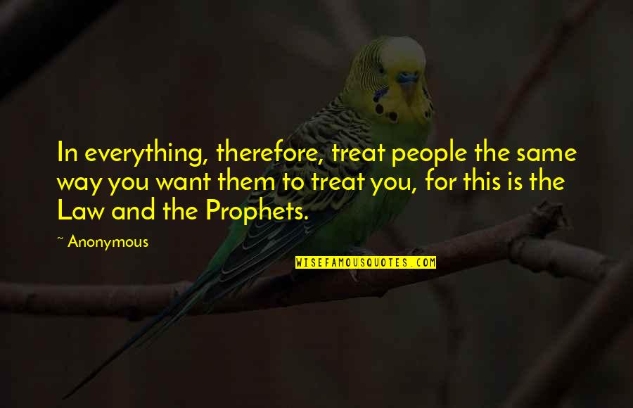 Karmakaze Quotes By Anonymous: In everything, therefore, treat people the same way Karmakaze Quotes By Anonymous: In everything, therefore, treat people the same way