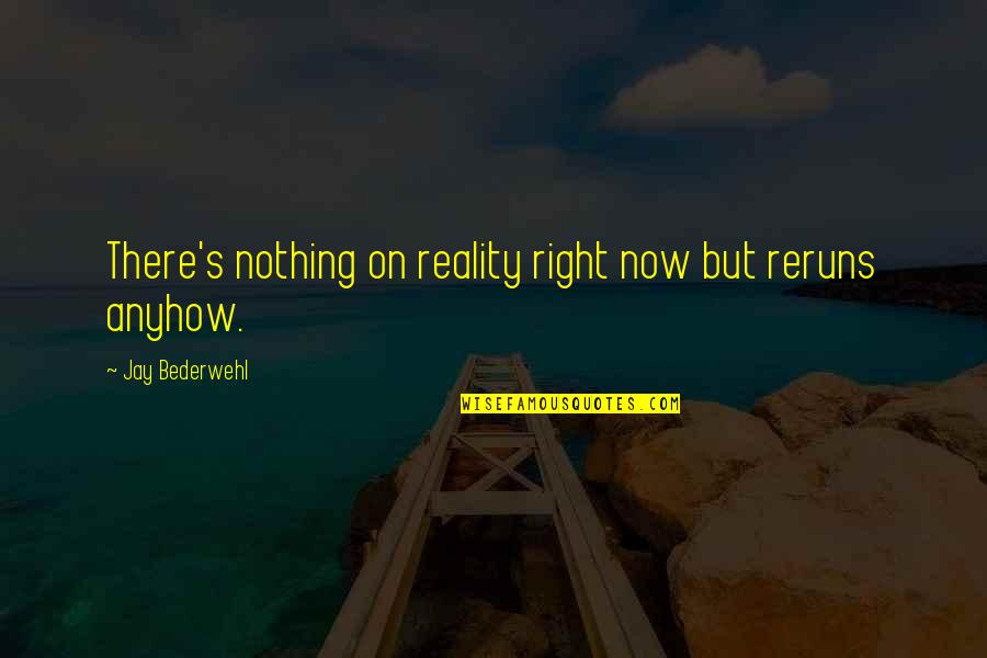 Karmakaze Quotes By Jay Bederwehl: There's nothing on reality right now but reruns Karmakaze Quotes By Jay Bederwehl: There's nothing on reality right now but reruns