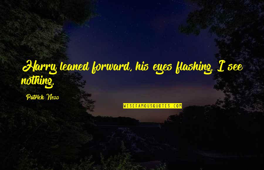 Karmakaze Quotes By Patrick Ness: Harry leaned forward, his eyes flashing. I see Karmakaze Quotes By Patrick Ness: Harry leaned forward, his eyes flashing. I see