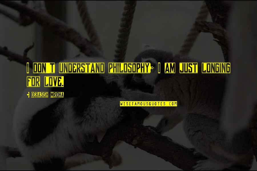 Karmakshetra Quotes By Debasish Mridha: I don't understand philosophy; I am just longing Karmakshetra Quotes By Debasish Mridha: I don't understand philosophy; I am just longing