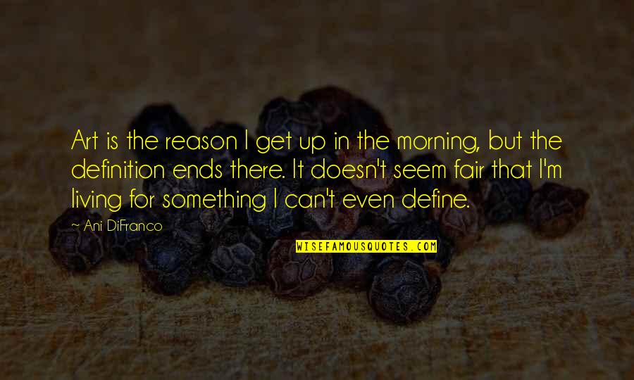 Karmas A Bicth Quotes By Ani DiFranco: Art is the reason I get up in Karmas A Bicth Quotes By Ani DiFranco: Art is the reason I get up in