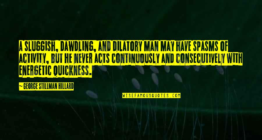 Karmas A Bicth Quotes By George Stillman Hillard: A sluggish, dawdling, and dilatory man may have Karmas A Bicth Quotes By George Stillman Hillard: A sluggish, dawdling, and dilatory man may have