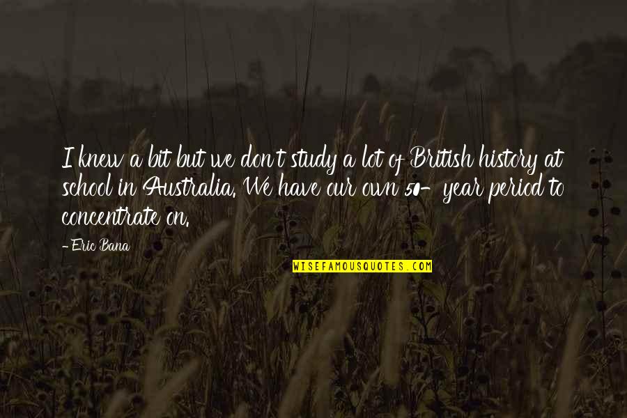 Karmasangsthan Quotes By Eric Bana: I knew a bit but we don't study Karmasangsthan Quotes By Eric Bana: I knew a bit but we don't study