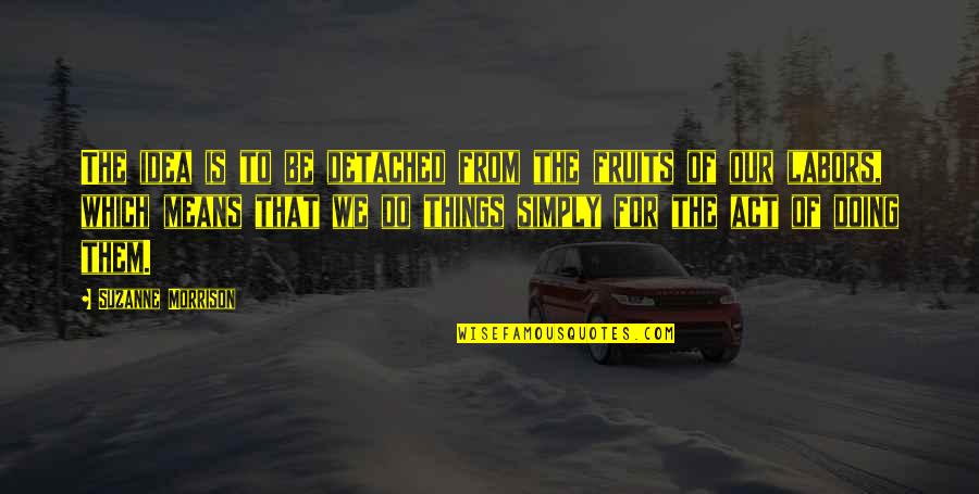 Karmasangsthan Quotes By Suzanne Morrison: The idea is to be detached from the Karmasangsthan Quotes By Suzanne Morrison: The idea is to be detached from the
