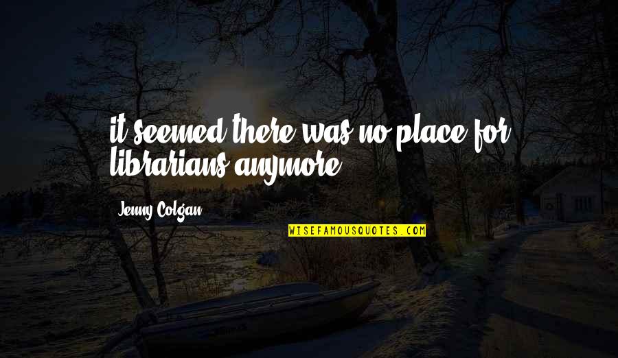 Karmayogi 2012 Quotes By Jenny Colgan: it seemed there was no place for librarians Karmayogi 2012 Quotes By Jenny Colgan: it seemed there was no place for librarians