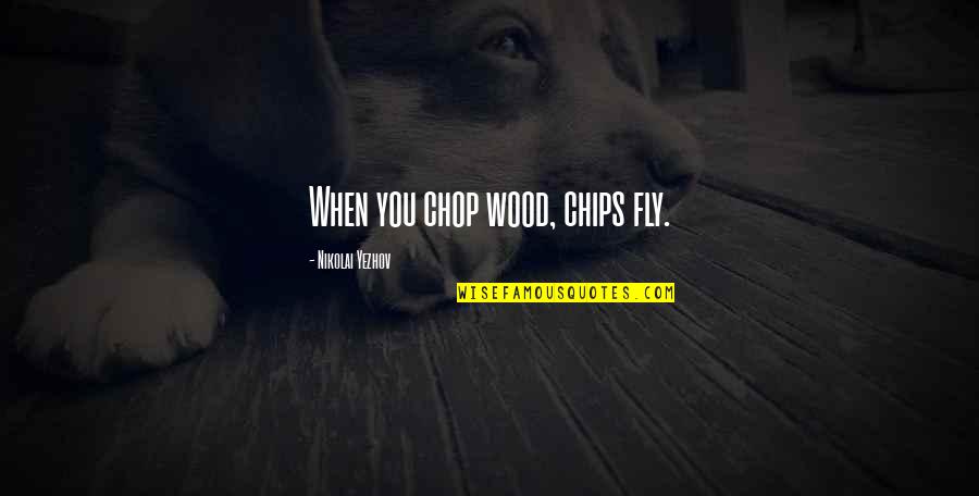 Karmayogi Nagar Quotes By Nikolai Yezhov: When you chop wood, chips fly. Karmayogi Nagar Quotes By Nikolai Yezhov: When you chop wood, chips fly.