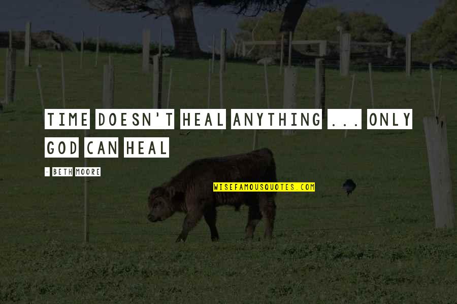 Karmele Aranburu Quotes By Beth Moore: Time doesn't heal anything ... only God can Karmele Aranburu Quotes By Beth Moore: Time doesn't heal anything ... only God can
