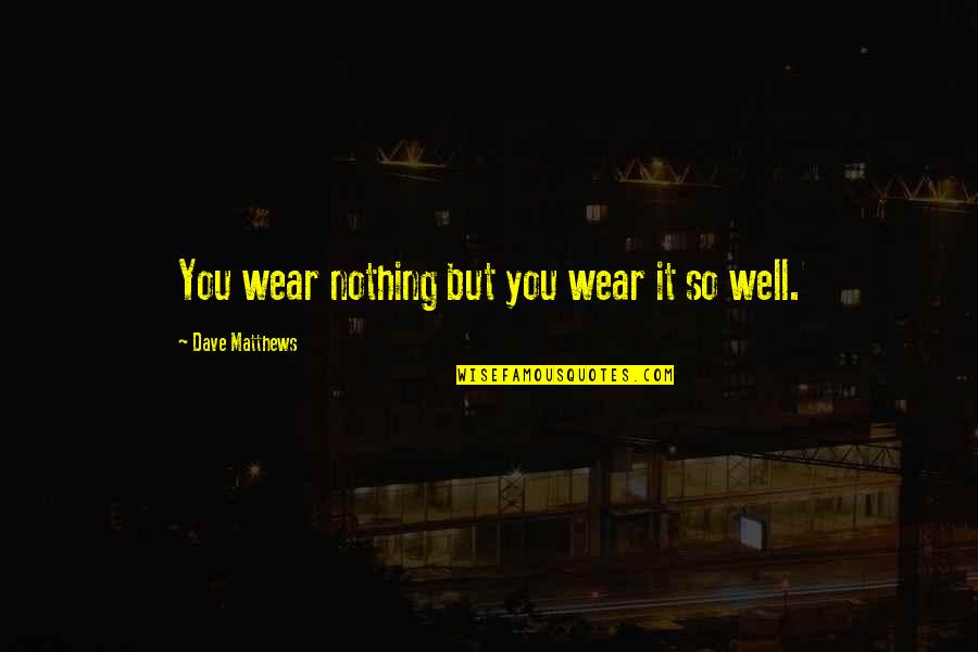 Karmelita Templom Quotes By Dave Matthews: You wear nothing but you wear it so Karmelita Templom Quotes By Dave Matthews: You wear nothing but you wear it so