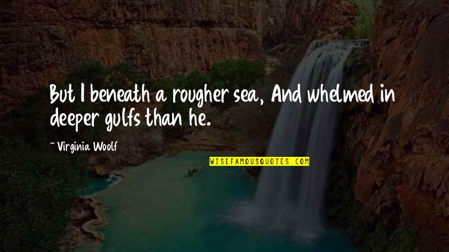 Karmello My Strange Quotes By Virginia Woolf: But I beneath a rougher sea, And whelmed