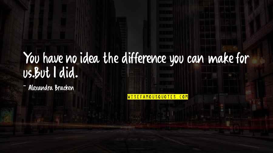 Karmelo Overton Quotes By Alexandra Bracken: You have no idea the difference you can Karmelo Overton Quotes By Alexandra Bracken: You have no idea the difference you can