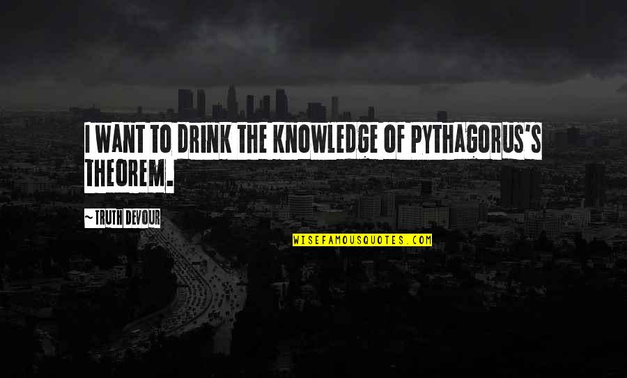 Karmic Quotes By Truth Devour: I want to drink the knowledge of Pythagorus's