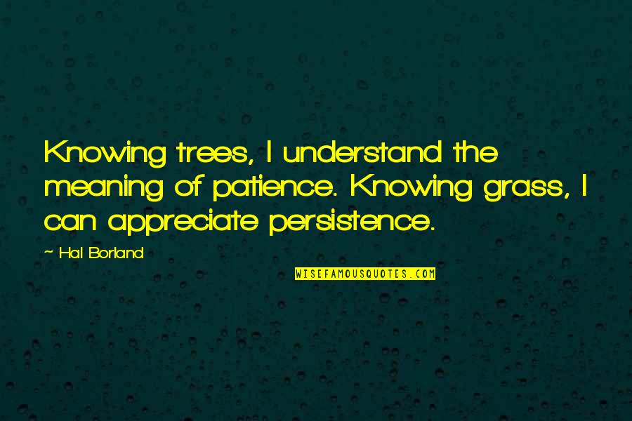 Karmic Retribution Quotes By Hal Borland: Knowing trees, I understand the meaning of patience. Karmic Retribution Quotes By Hal Borland: Knowing trees, I understand the meaning of patience.