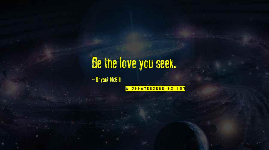 Karmic Synergy Greek Quotes By Bryant McGill: Be the love you seek.