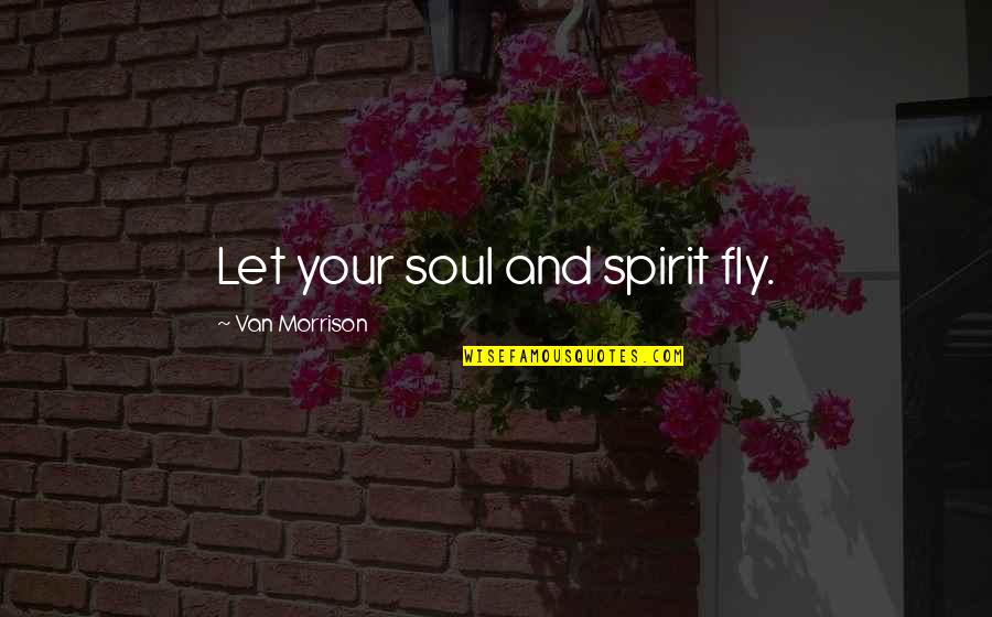 Karmichael Hunt Quotes By Van Morrison: Let your soul and spirit fly. Karmichael Hunt Quotes By Van Morrison: Let your soul and spirit fly.