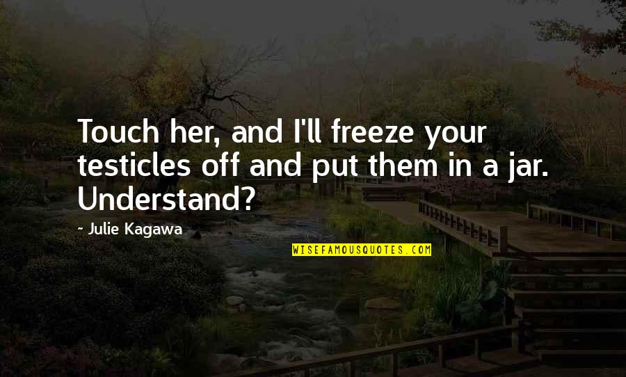Karmine Wormley Quotes By Julie Kagawa: Touch her, and I'll freeze your testicles off