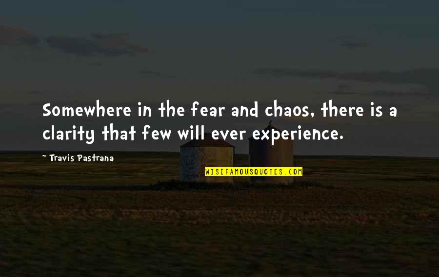Karmine Wormley Quotes By Travis Pastrana: Somewhere in the fear and chaos, there is Karmine Wormley Quotes By Travis Pastrana: Somewhere in the fear and chaos, there is