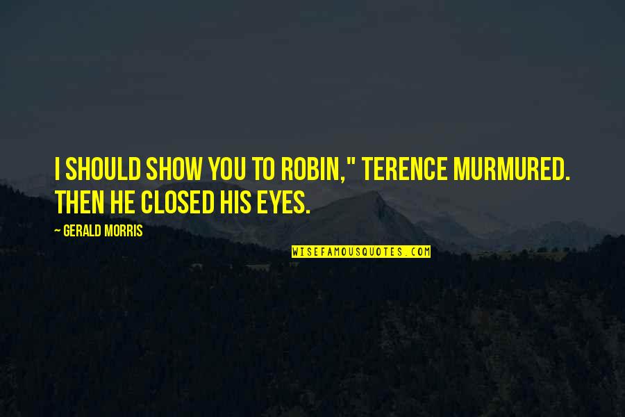 Karmon Harden Quotes By Gerald Morris: I should show you to Robin," Terence murmured.