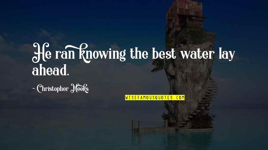 Karmyn Veasley Quotes By Christopher Meeks: He ran knowing the best water lay ahead. Karmyn Veasley Quotes By Christopher Meeks: He ran knowing the best water lay ahead.