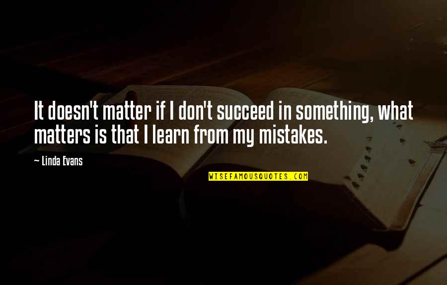 Karmyne Quotes By Linda Evans: It doesn't matter if I don't succeed in Karmyne Quotes By Linda Evans: It doesn't matter if I don't succeed in